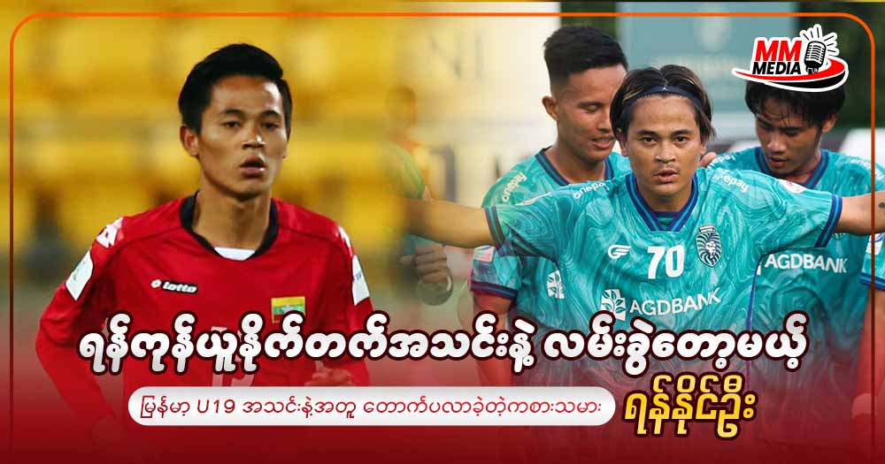 ရန်ကုန်ယူနိုက်တက်အသင်းနဲ့ လမ်းခွဲတော့မယ့် မြန်မာ့ U19 အသင်းနဲ့အတူတောက်ပလာခဲ့တဲ့ ကစားသမားရန်နိုင်ဦး